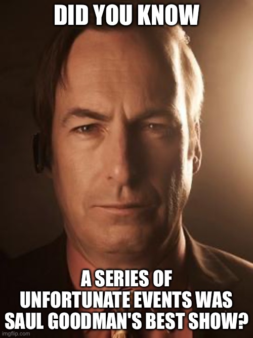 Saul Goodman | DID YOU KNOW; A SERIES OF UNFORTUNATE EVENTS WAS SAUL GOODMAN'S BEST SHOW? | image tagged in saul goodman | made w/ Imgflip meme maker