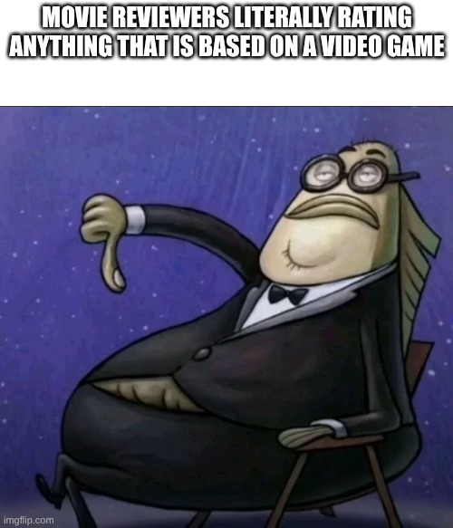 Movie reviewers be like | movie reviewers literally rating anything that is based on a video game | image tagged in bubble bass thumbs down | made w/ Imgflip meme maker