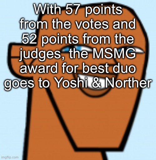 justin (hd) | With 57 points from the votes and 52 points from the judges, the MSMG award for best duo goes to Yoshi & Norther | image tagged in justin hd | made w/ Imgflip meme maker