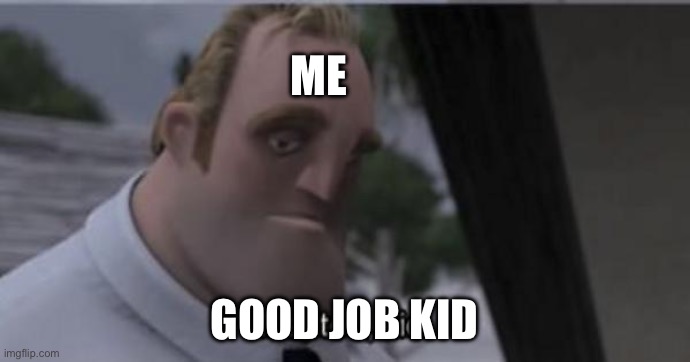 Me Good job kid | image tagged in me to kid | made w/ Imgflip meme maker