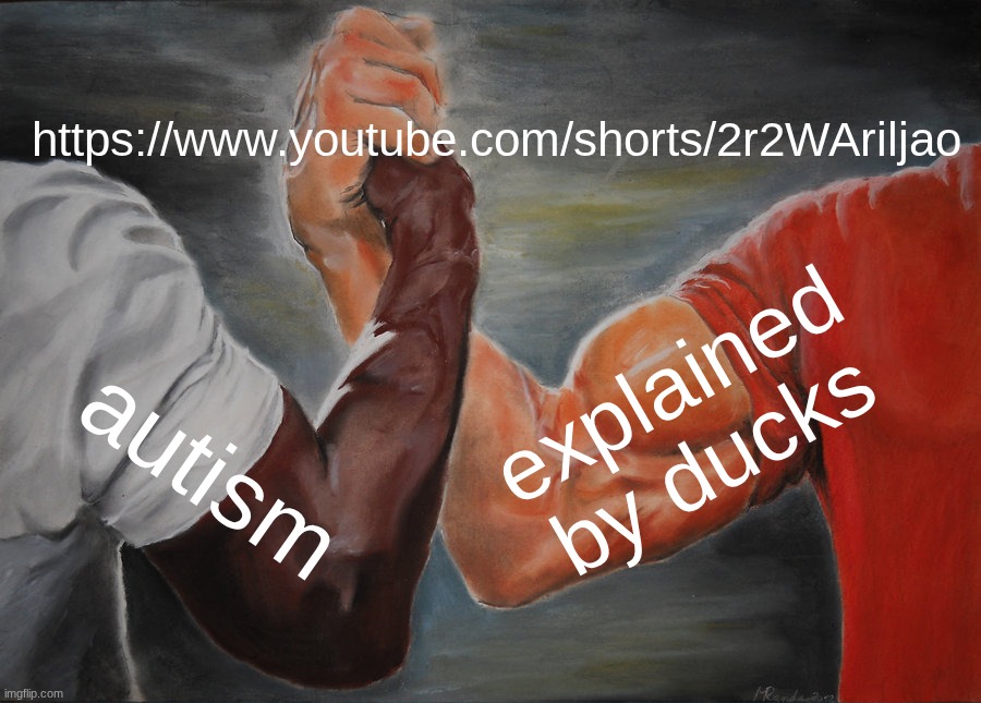 Autism but ducks | https://www.youtube.com/shorts/2r2WAriljao; explained by ducks; autism | image tagged in memes,epic handshake | made w/ Imgflip meme maker