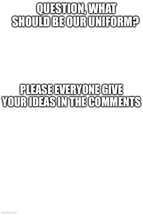what should it be? | question, what should be our uniform? please everyone give your ideas in the comments | image tagged in question | made w/ Imgflip meme maker