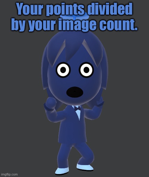 What purpose does me posting this serve? | Your points divided by your image count. | image tagged in for | made w/ Imgflip meme maker