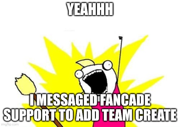Yes I did it | Yeahhh; I messaged fancade support to add team create | image tagged in memes,x all the y,video games,support | made w/ Imgflip meme maker