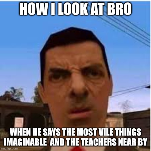 meme hehehaha | how I look at bro; when he says the most vile things imaginable  and the teachers near by | image tagged in bro what | made w/ Imgflip meme maker