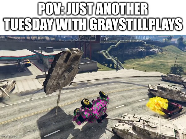 GrayStillMenace | POV: just another Tuesday with graystillplays | image tagged in gray,gta,funny | made w/ Imgflip meme maker