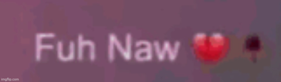 fuh naw | image tagged in fuh naw | made w/ Imgflip meme maker