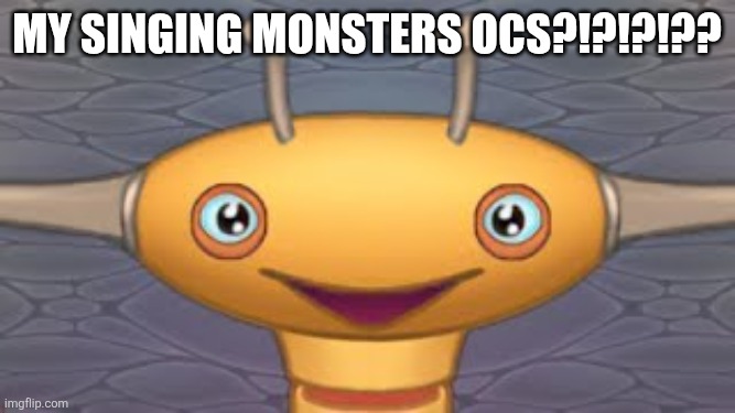 My singing monsters ocs?!?!?!?? | image tagged in front face piplash | made w/ Imgflip meme maker