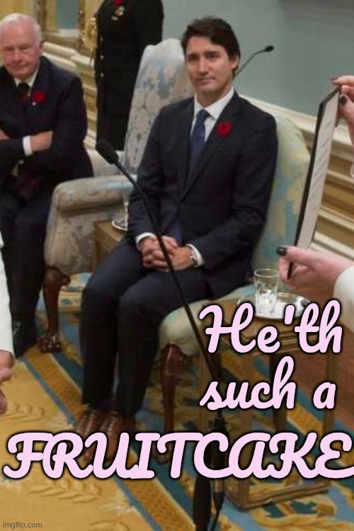 Trudeau | He'th such a Fruitcake | image tagged in trudeau | made w/ Imgflip meme maker