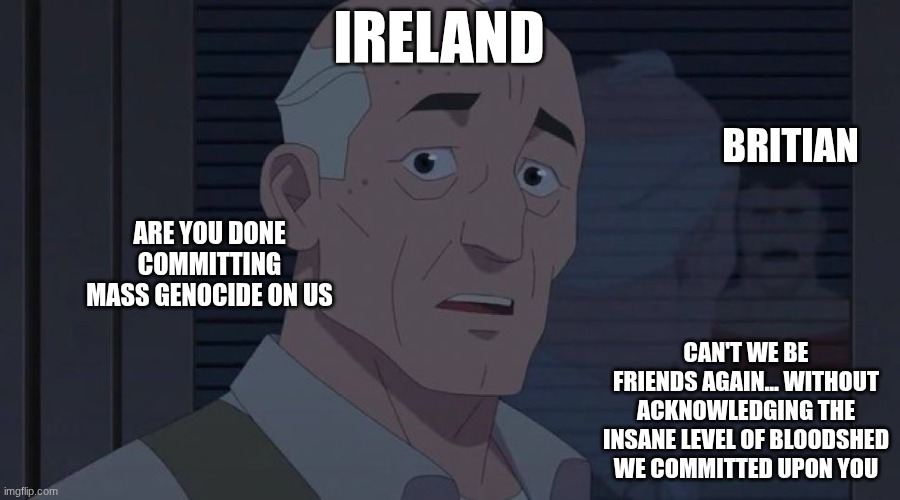 Nolan's Only Friend | Ireland; Britian; Are you done committing mass genocide on us; Can't we be friends again... without acknowledging the insane level of bloodshed we committed upon you | image tagged in nolan's only friend,ireland,british | made w/ Imgflip meme maker