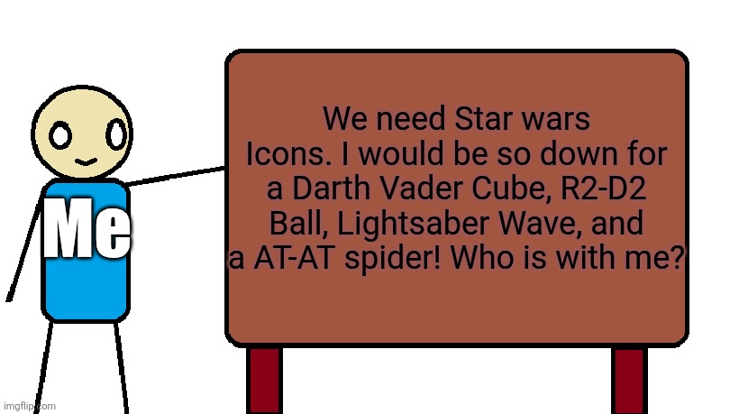 We have Mario, Marvel, DC, Portal, It's time for Star Wars. | We need Star wars Icons. I would be so down for a Darth Vader Cube, R2-D2 Ball, Lightsaber Wave, and a AT-AT spider! Who is with me? Me | image tagged in guy with sign | made w/ Imgflip meme maker