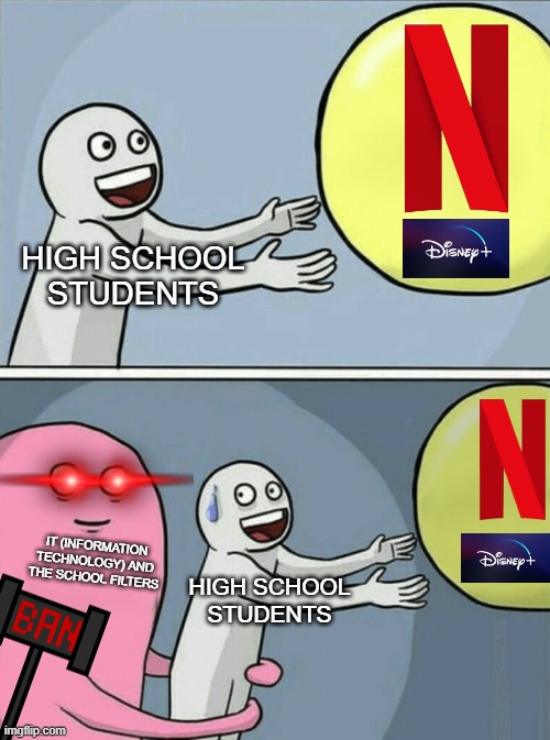 Relatable, right? | HIGH SCHOOL STUDENTS; IT (INFORMATION TECHNOLOGY) AND THE SCHOOL FILTERS; HIGH SCHOOL STUDENTS | image tagged in memes,running away balloon,relatable memes,school,netflix,disney plus | made w/ Imgflip meme maker