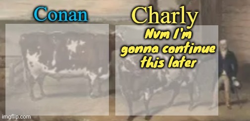 conan + charly cows temp v1 | Nvm I'm gonna continue this later | image tagged in conan charly cows temp v1 | made w/ Imgflip meme maker