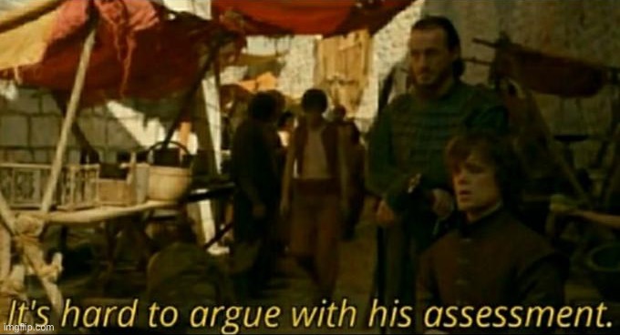 image tagged in it is hard to argue with his assessment | made w/ Imgflip meme maker