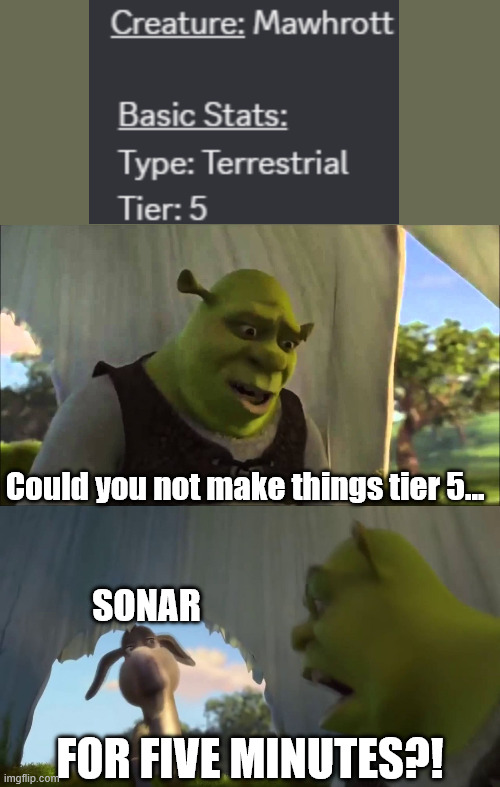 does sonar only listen to the kids? | Could you not make things tier 5... sonar; FOR FIVE MINUTES?! | image tagged in shrek five minutes,roblox,creatures of sonaria | made w/ Imgflip meme maker
