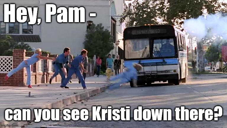 Pam looking for Kristi under the bus | Hey, Pam -; can you see Kristi down there? | image tagged in thrown under the bus | made w/ Imgflip meme maker