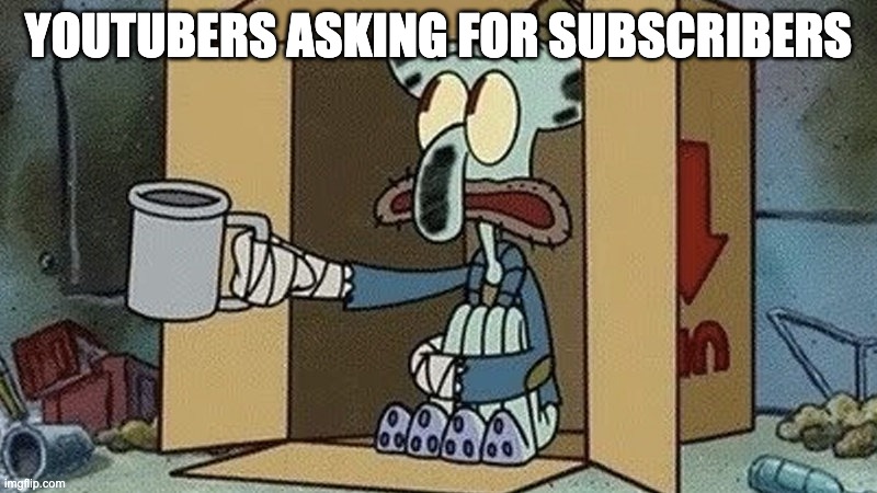 Squidward Begging | youtubers asking for subscribers | image tagged in squidward begging | made w/ Imgflip meme maker
