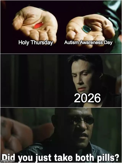 Yup! Both happening today (April 2nd)! | Autism Awareness Day; Holy Thursday; 2026 | image tagged in did you just take both pills | made w/ Imgflip meme maker