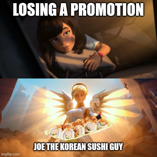 Overwatch Mercy Meme | Losing a promotion; Joe the Korean Sushi guy | image tagged in overwatch mercy meme | made w/ Imgflip meme maker