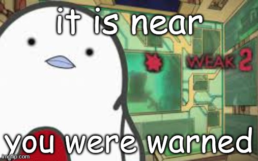 Weak | it is near; you were warned | image tagged in weak | made w/ Imgflip meme maker