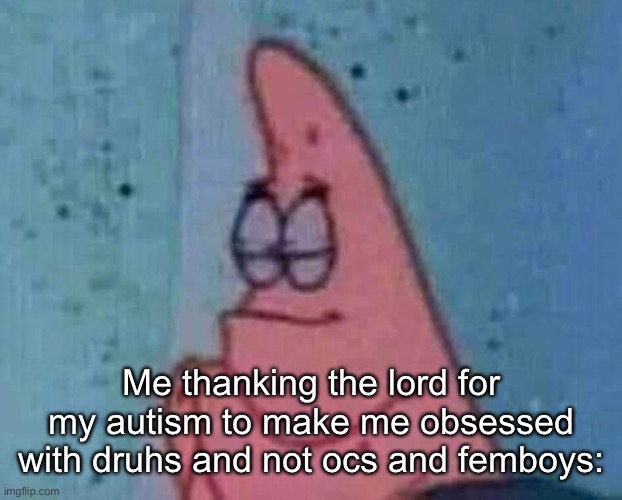 Thank you sweet white baby jesus | Me thanking the lord for my autism to make me obsessed with druhs and not ocs and femboys: | image tagged in praying patrick | made w/ Imgflip meme maker