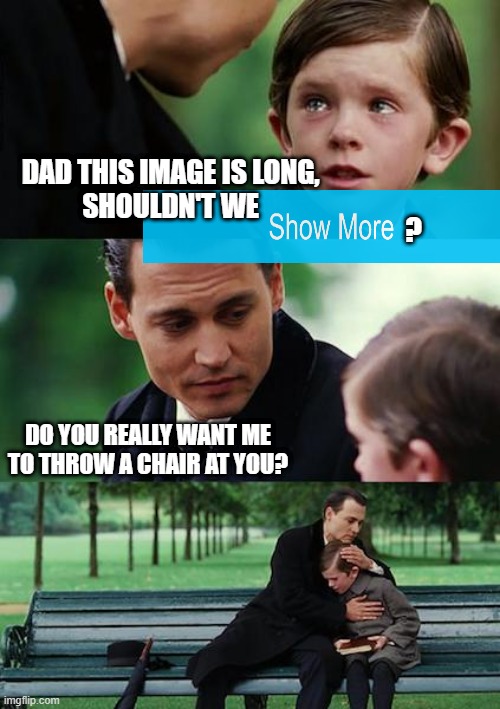 Finding Neverland Meme | dad this image is long,
 shouldn't we; ? do you really want me
to throw a chair at you? | image tagged in memes,finding neverland | made w/ Imgflip meme maker