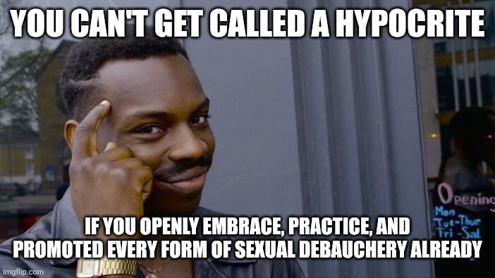 Roll Safe Think About It Meme | You can't get called a hypocrite If you openly embrace, practice, and promoted every form of sexual debauchery already | image tagged in memes,roll safe think about it | made w/ Imgflip meme maker