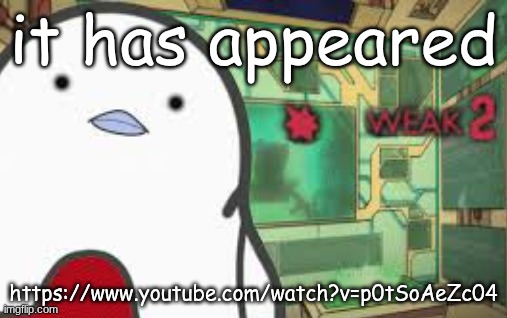 accidentally pressed premiere | it has appeared; https://www.youtube.com/watch?v=p0tSoAeZc04 | image tagged in weak | made w/ Imgflip meme maker