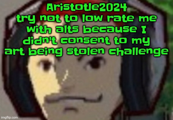 This guy is a grown ass man harassing a 14 year old girl (me) because she didn't want her art being used by him | Aristotle2024 try not to low rate me with alts because I didn't consent to my art being stolen challenge | made w/ Imgflip meme maker