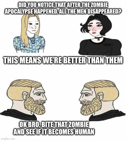 Zombie | Did you notice that after the zombie apocalypse happened, all the men disappeared? This means we’re better than them; OK bro, bite that zombie and see if it becomes human | image tagged in boys vs girls,fun | made w/ Imgflip meme maker