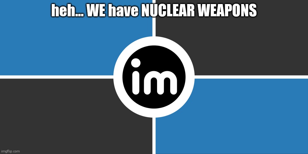 Flag of the ImgNATO by NouBlacksmith | heh... WE have NUCLEAR WEAPONS | image tagged in flag of the imgnato by noublacksmith | made w/ Imgflip meme maker