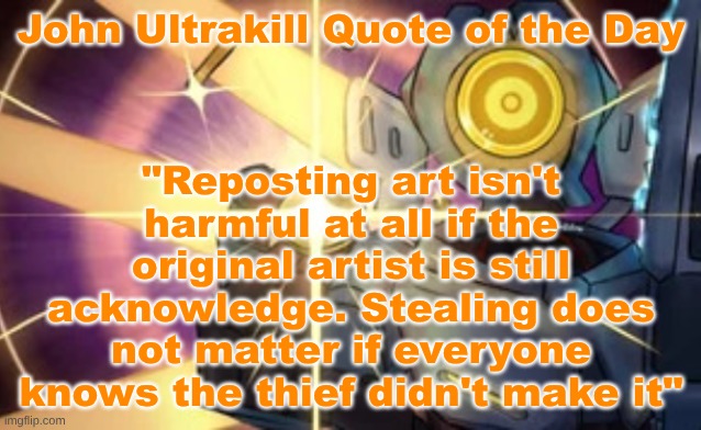 Imaginary Technique: Marksman Revolver | "Reposting art isn't harmful at all if the original artist is still acknowledge. Stealing does not matter if everyone knows the thief didn't make it"; John Ultrakill Quote of the Day | image tagged in imaginary technique marksman revolver | made w/ Imgflip meme maker