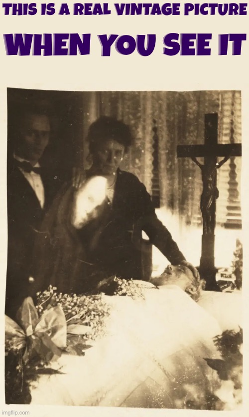 A Real Unexplained Vintage Photo at a wake | This is A Real vintage picture; When you see it | image tagged in horror,when you see it,ghosts,you can't explain that,photography,vintage | made w/ Imgflip meme maker
