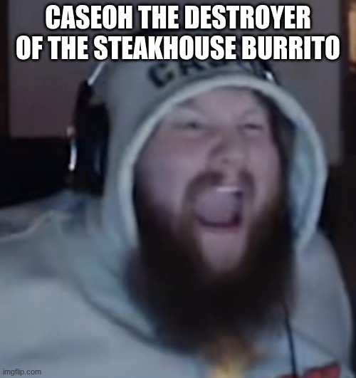 idk | caseoh the destroyer of the steakhouse burrito | image tagged in angry caseoh | made w/ Imgflip meme maker