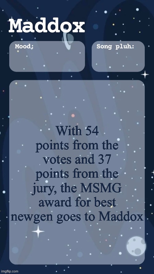 maddox's space temp (tyy moons) | With 54 points from the votes and 37 points from the jury, the MSMG award for best newgen goes to Maddox | image tagged in maddox's space temp tyy moons | made w/ Imgflip meme maker