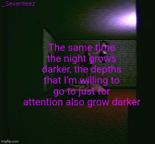 Severiteez good parenting annoncement template in honor of moons | The same time the night grows darker, the depths that I'm willing to go to just for attention also grow darker | image tagged in severiteez good parenting annoncement template in honor of moons | made w/ Imgflip meme maker