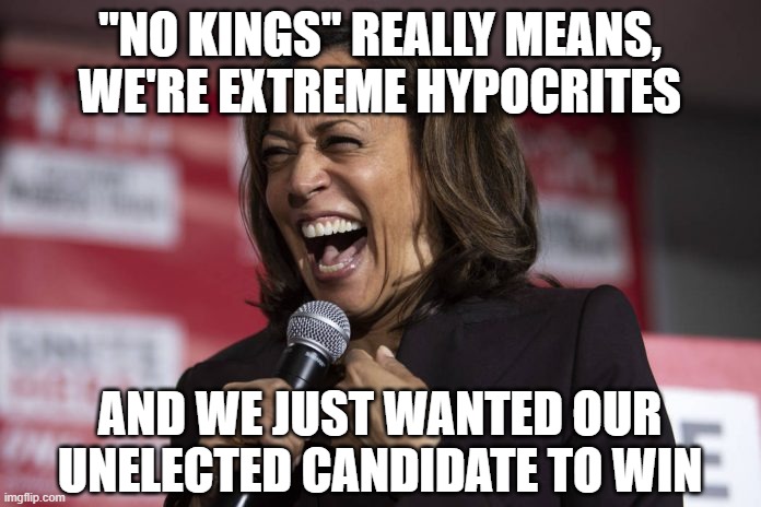 Kamala laughing | "No Kings" really means, we're extreme hypocrites and we just wanted our unelected candidate to win | image tagged in kamala laughing | made w/ Imgflip meme maker
