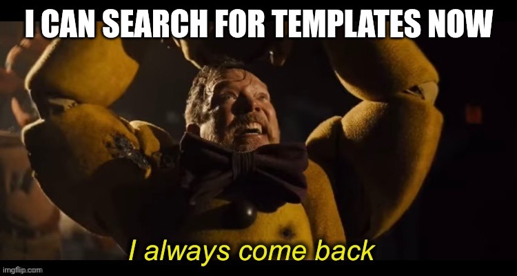 Update:so I can now search for templates | I can search for templates now | image tagged in i always come back,springtrap,fnaf movie,update | made w/ Imgflip meme maker