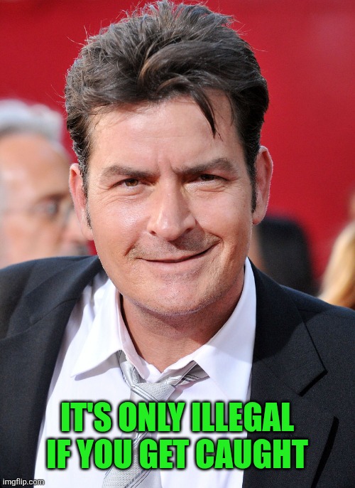 CHARLIE SHEEN | It's only illegal if you get caught | image tagged in charlie sheen | made w/ Imgflip meme maker