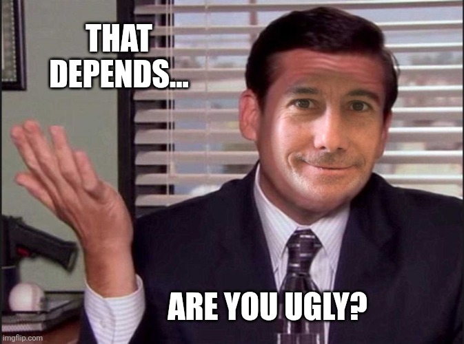 That depends... Are you ugly? | made w/ Imgflip meme maker