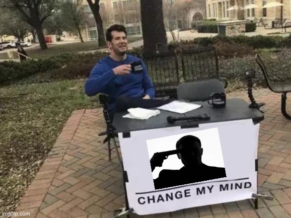 Change My Mind | image tagged in memes,change my mind | made w/ Imgflip meme maker