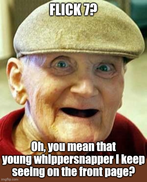 Angry old man | Flick 7? Oh, you mean that young whippersnapper I keep seeing on the front page? | image tagged in angry old man | made w/ Imgflip meme maker