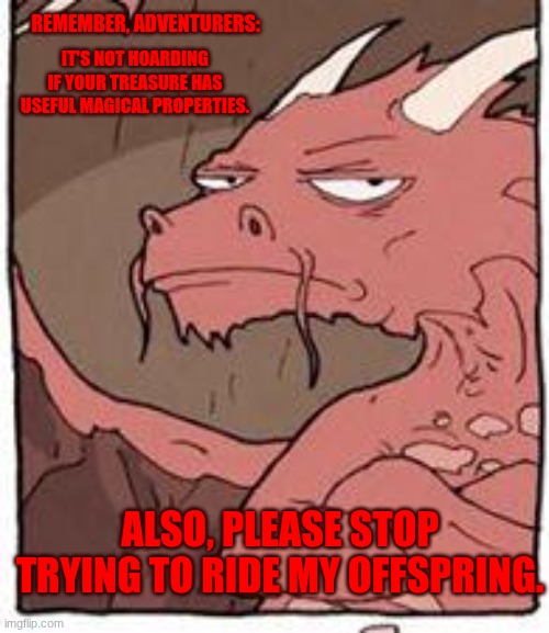 Dragon | Remember, adventurers:; it's not hoarding if your treasure has useful magical properties. Also, please stop trying to ride my offspring. | image tagged in dragon | made w/ Imgflip meme maker