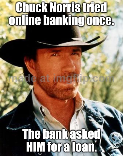 Chuck Norris tried online banking once. The bank asked HIM for a loan. | Chuck Norris tried online banking once. The bank asked HIM for a loan. | image tagged in memes,chuck norris,banking,loan,bank,online | made w/ Imgflip meme maker