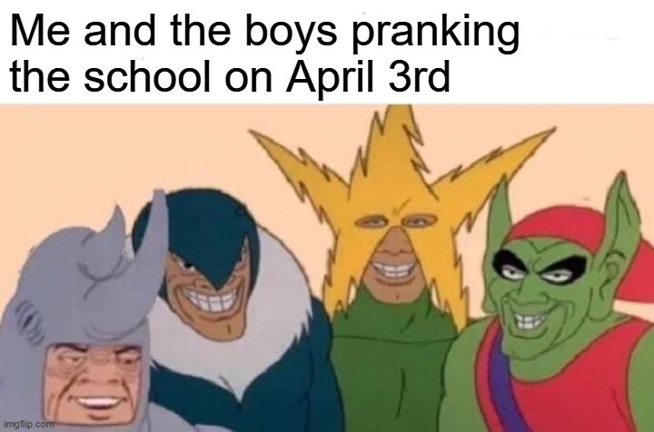 Man this stream is dead, posted this meme 3 consecutive years, lets see which one gets more upvotes | Me and the boys pranking the school on April 3rd | image tagged in memes,me and the boys | made w/ Imgflip meme maker