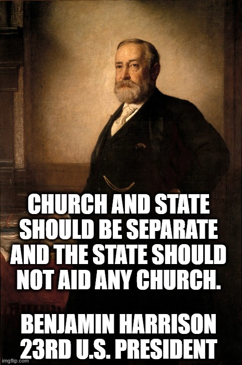 yet another prez for the separation of church and state. | Church and State should be separate and the state should not aid any church. benjamin harrison 23rd u.s. president | image tagged in president,trump,church,state,constitution,quote | made w/ Imgflip meme maker