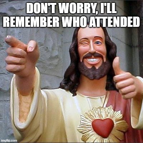 Buddy Christ Meme | don't worry, I'll remember who attended | image tagged in memes,buddy christ | made w/ Imgflip meme maker