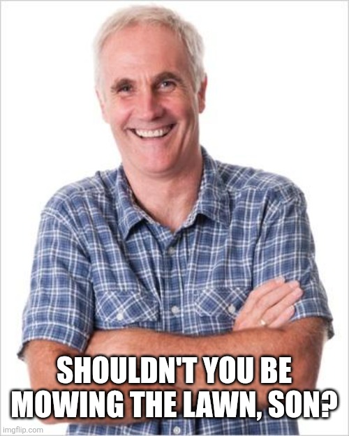 Dad joke | Shouldn't you be mowing the lawn, son? | image tagged in dad joke | made w/ Imgflip meme maker