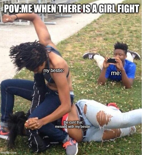 Guy recording a fight | pov:me when there is a girl fight; my bestie:; me:; the cunt that messed with my bestie: | image tagged in guy recording a fight | made w/ Imgflip meme maker