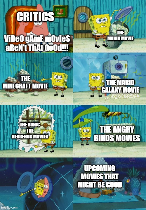 Spongebob diapers meme | critics; the mario movie; ViDeO gAmE mOvIeS aReN't ThAt GoOd!!! the minecraft movie; the mario galaxy movie; the sonic the hedgehog movies; the angry birds movies; upcoming movies that might be good | image tagged in spongebob diapers meme | made w/ Imgflip meme maker